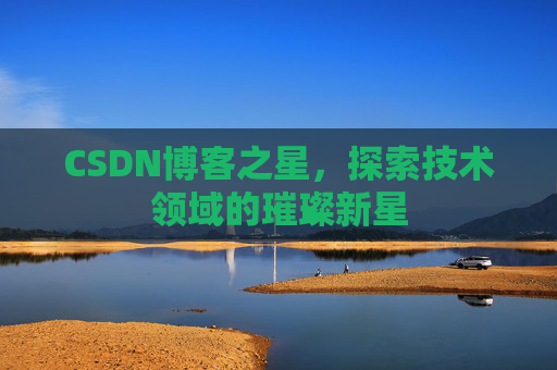 CSDN博客之星，探索技术领域的璀璨新星